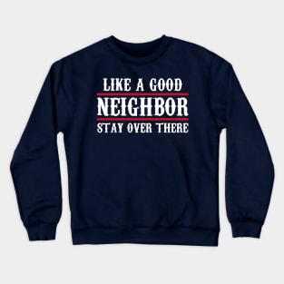 Like a Good Neighbor Stay Over There, Funny Crewneck Sweatshirt